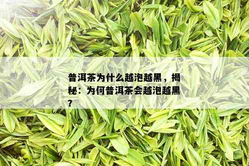 普洱茶为什么越泡越黑，揭秘：为何普洱茶会越泡越黑？