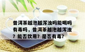 普洱茶越泡越浑浊吗能喝吗有吗，普洱茶越泡越浑浊？能否饮用？是否有？