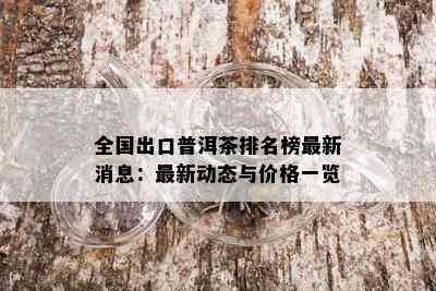 全国出口普洱茶排名榜最新消息：最新动态与价格一览