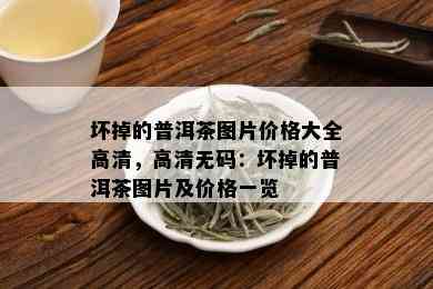 坏掉的普洱茶图片价格大全高清，高清 *** ：坏掉的普洱茶图片及价格一览