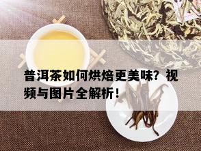 普洱茶如何烘焙更美味？视频与图片全解析！