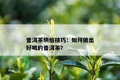 普洱茶烘焙技巧：如何做出好喝的普洱茶？