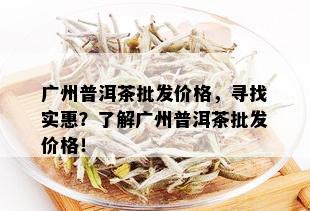 广州普洱茶批发价格，寻找实惠？了解广州普洱茶批发价格！