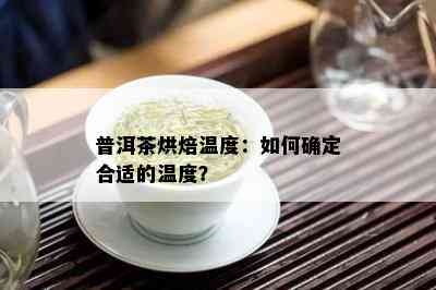 普洱茶烘焙温度：如何确定合适的温度？