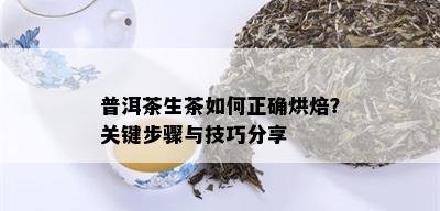 普洱茶生茶如何正确烘焙？关键步骤与技巧分享