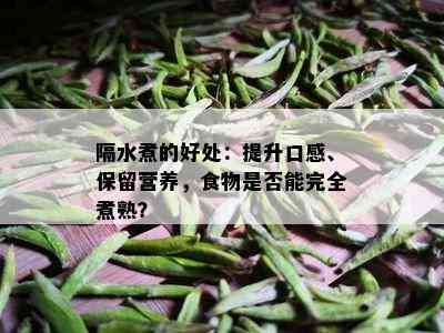 隔水煮的好处：提升口感、保留营养，食物是否能完全煮熟？