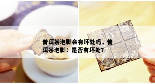 普洱茶泡脚会有坏处吗，普洱茶泡脚：是否有坏处？