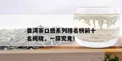 普洱茶口感系列排名榜前十名揭晓，一探究竟！