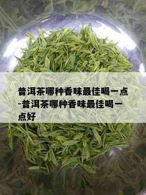 普洱茶哪种香味更佳喝一点-普洱茶哪种香味更佳喝一点好