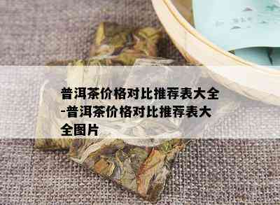 普洱茶价格对比推荐表大全-普洱茶价格对比推荐表大全图片