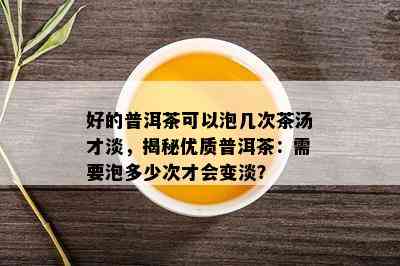 好的普洱茶可以泡几次茶汤才淡，揭秘优质普洱茶：需要泡多少次才会变淡？