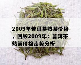 2009年普洱茶熟茶价格，回顾2009年：普洱茶熟茶价格走势分析