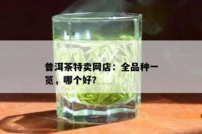 普洱茶特卖网店：全品种一览，哪个好？