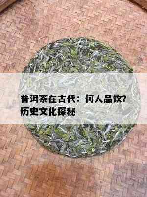 普洱茶在古代：何人品饮？历史文化探秘