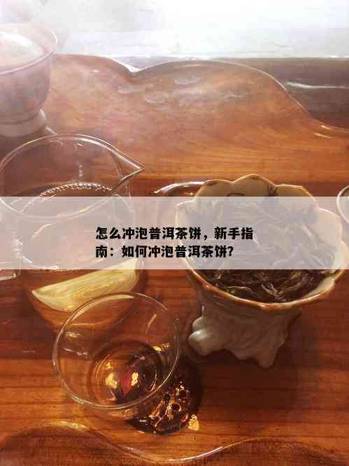 怎么冲泡普洱茶饼，新手指南：如何冲泡普洱茶饼？