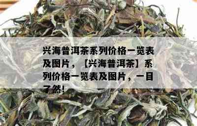 兴海普洱茶系列价格一览表及图片，【兴海普洱茶】系列价格一览表及图片，一目了然！