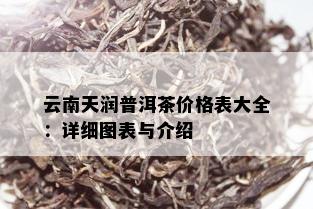 云南天润普洱茶价格表大全：详细图表与介绍