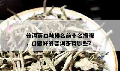 普洱茶口味排名前十名揭晓，口感好的普洱茶有哪些？