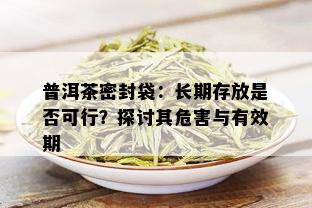 普洱茶密封袋：长期存放是否可行？探讨其危害与有效期