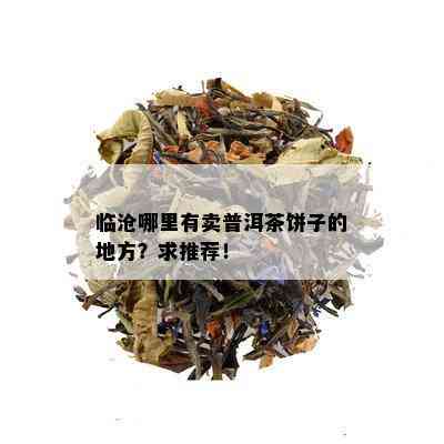 临沧哪里有卖普洱茶饼子的地方？求推荐！