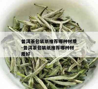 普洱茶包装纸推荐哪种材质-普洱茶包装纸推荐哪种材质好