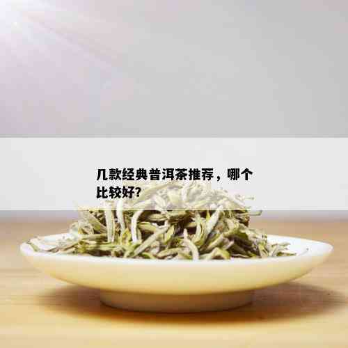 几款经典普洱茶推荐，哪个比较好？