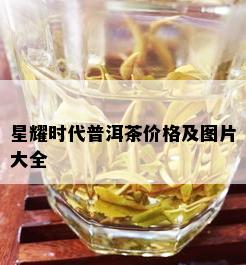 星耀时代普洱茶价格及图片大全