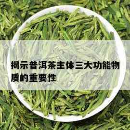 揭示普洱茶主体三大功能物质的重要性