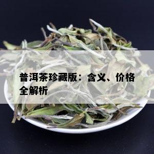 普洱茶珍藏版：含义、价格全解析