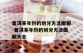 普洱茶年份的划分方法图解-普洱茶年份的划分方法图解大全