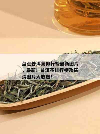 盘点普洱茶排行榜最新图片，最新！普洱茶排行榜及高清图片大放送！