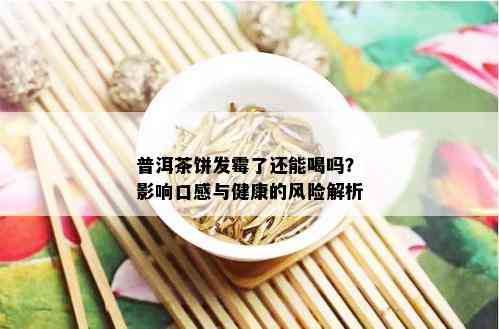 普洱茶饼发霉了还能喝吗？影响口感与健康的风险解析