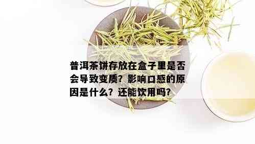 普洱茶饼存放在盒子里是否会导致变质？影响口感的原因是什么？还能饮用吗？