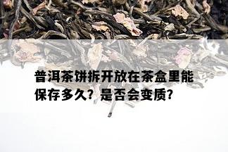 普洱茶饼拆开放在茶盒里能保存多久？是否会变质？