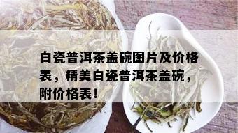 白瓷普洱茶盖碗图片及价格表，精美白瓷普洱茶盖碗，附价格表！