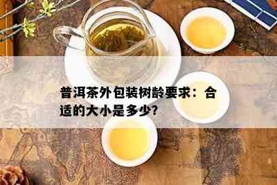 普洱茶外包装树龄要求：合适的大小是多少？