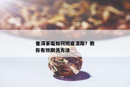 普洱茶垢如何彻底清除？教你有效刷洗方法