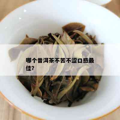 哪个普洱茶不苦不涩口感更佳？