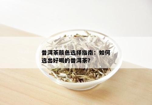 普洱茶颜色选择指南：如何选出好喝的普洱茶？