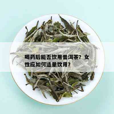 喝药后能否饮用普洱茶？女性应如何适量饮用？