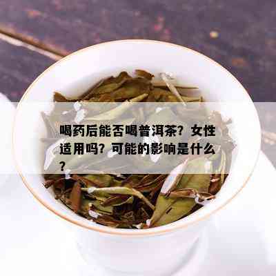 喝药后能否喝普洱茶？女性适用吗？可能的影响是什么？