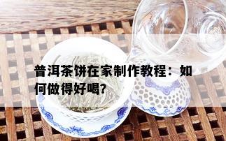 普洱茶饼在家制作教程：如何做得好喝？