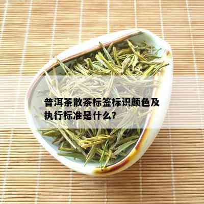 普洱茶散茶标签标识颜色及执行标准是什么？