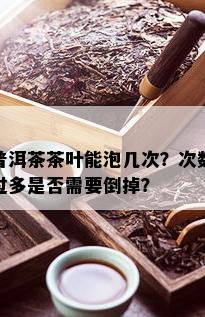 普洱茶茶叶能泡几次？次数过多是否需要倒掉？