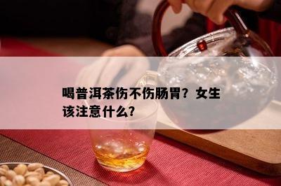 喝普洱茶伤不伤肠胃？女生该注意什么？