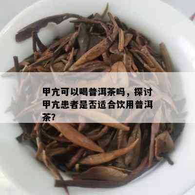 甲亢可以喝普洱茶吗，探讨甲亢患者是否适合饮用普洱茶？