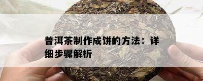 普洱茶制作成饼的方法：详细步骤解析