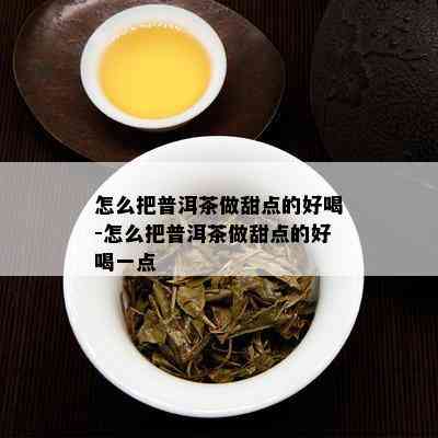 怎么把普洱茶做甜点的好喝-怎么把普洱茶做甜点的好喝一点