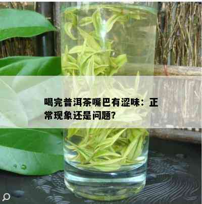 喝完普洱茶嘴巴有涩味：正常现象还是问题？