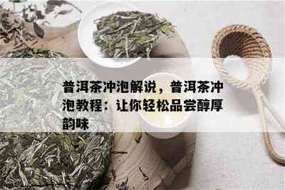 普洱茶冲泡解说，普洱茶冲泡教程：让你轻松品尝醇厚韵味